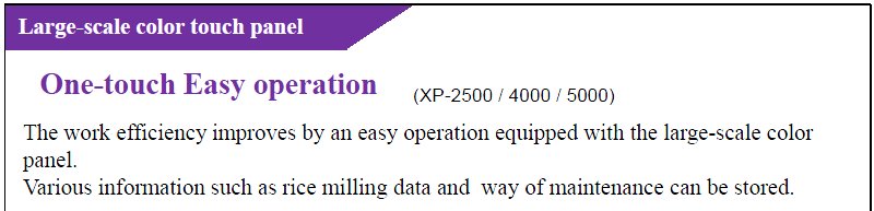 yamamoto- large-scale color touch panel One-touch Easy operation (XP-2500 / 4000 / 5000)
Quiet operational sound
Sound proofing bran removal case of Friction section makes less sound during milling. The work efficiency improves by an easy operation equipped with the large-scale color panel.Various information such as rice milling data and way of maintenance can be stored.21new.jpg - 34970 Bytes